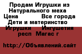 Продам Игрушки из Натурального меха › Цена ­ 1 000 - Все города Дети и материнство » Игрушки   . Ингушетия респ.,Магас г.